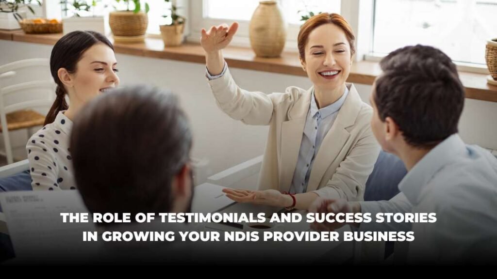 The Role of Testimonials and Success Stories in Growing Your NDIS Provider Business