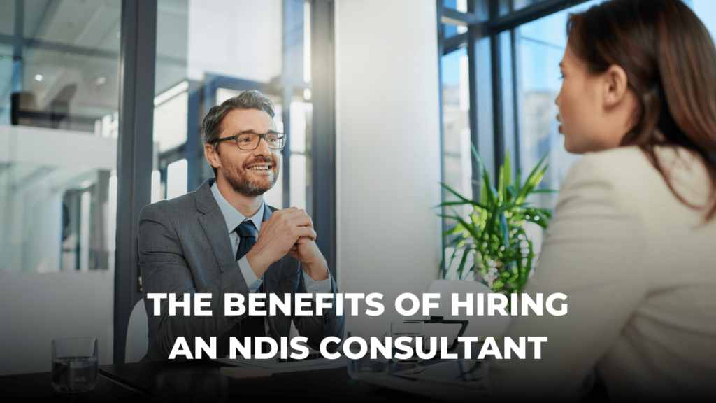 The Benefits Of Hiring an NDIS Consultant